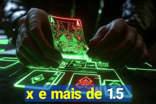 x e mais de 1.5